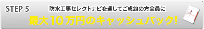 STEP5 防水工事見積り比較ネットを通してご成約の方全員に最大5万円のギフトカード贈呈!